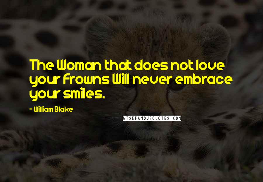 William Blake Quotes: The Woman that does not love your Frowns Will never embrace your smiles.