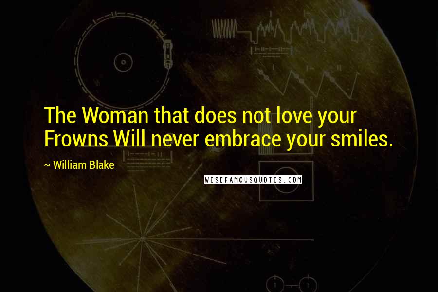 William Blake Quotes: The Woman that does not love your Frowns Will never embrace your smiles.