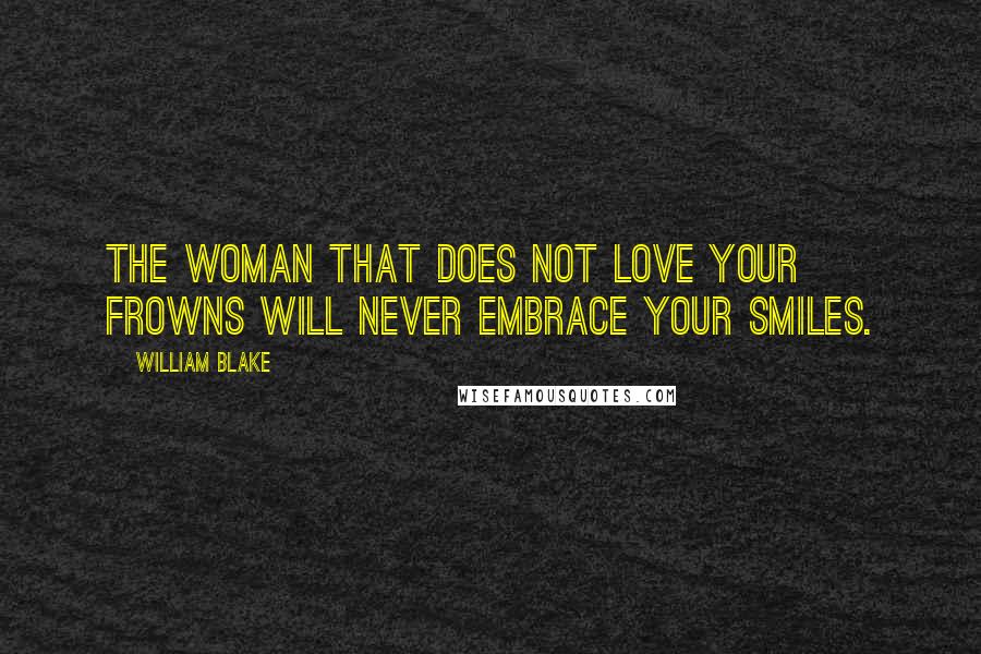 William Blake Quotes: The Woman that does not love your Frowns Will never embrace your smiles.