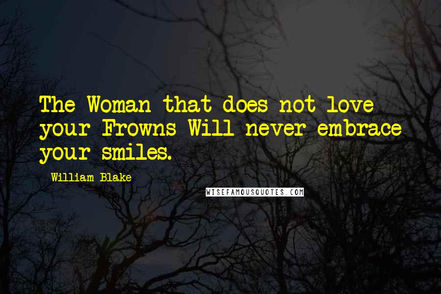 William Blake Quotes: The Woman that does not love your Frowns Will never embrace your smiles.