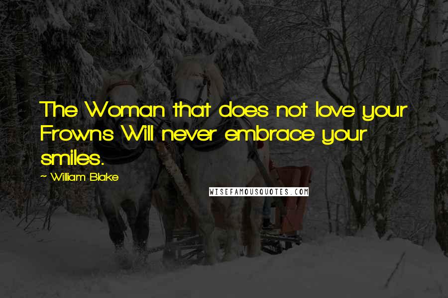 William Blake Quotes: The Woman that does not love your Frowns Will never embrace your smiles.