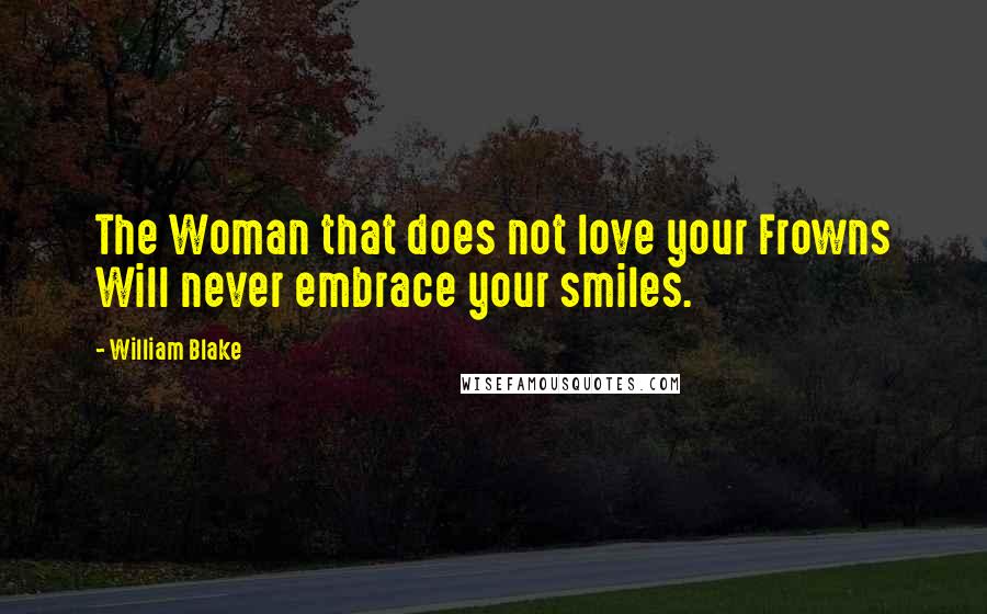 William Blake Quotes: The Woman that does not love your Frowns Will never embrace your smiles.