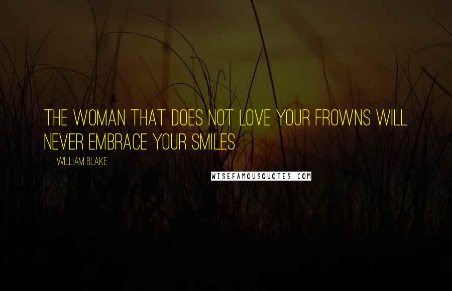 William Blake Quotes: The Woman that does not love your Frowns Will never embrace your smiles.