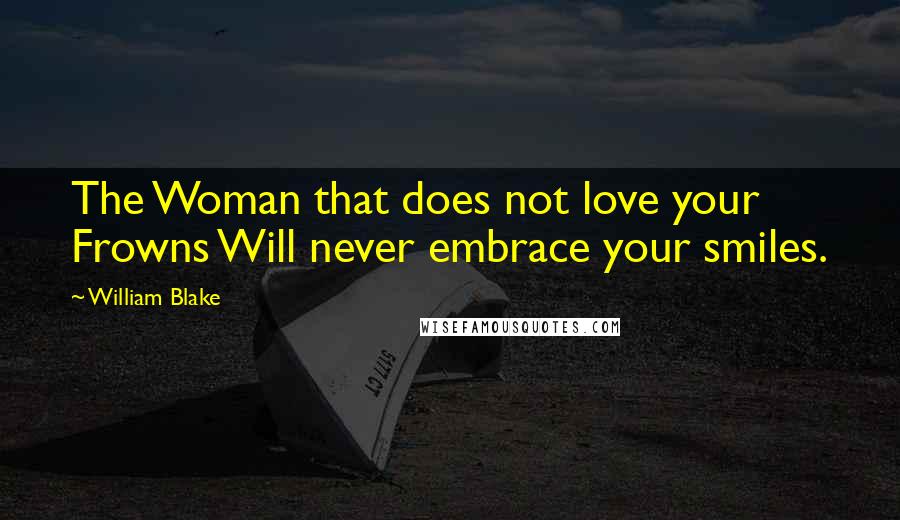 William Blake Quotes: The Woman that does not love your Frowns Will never embrace your smiles.