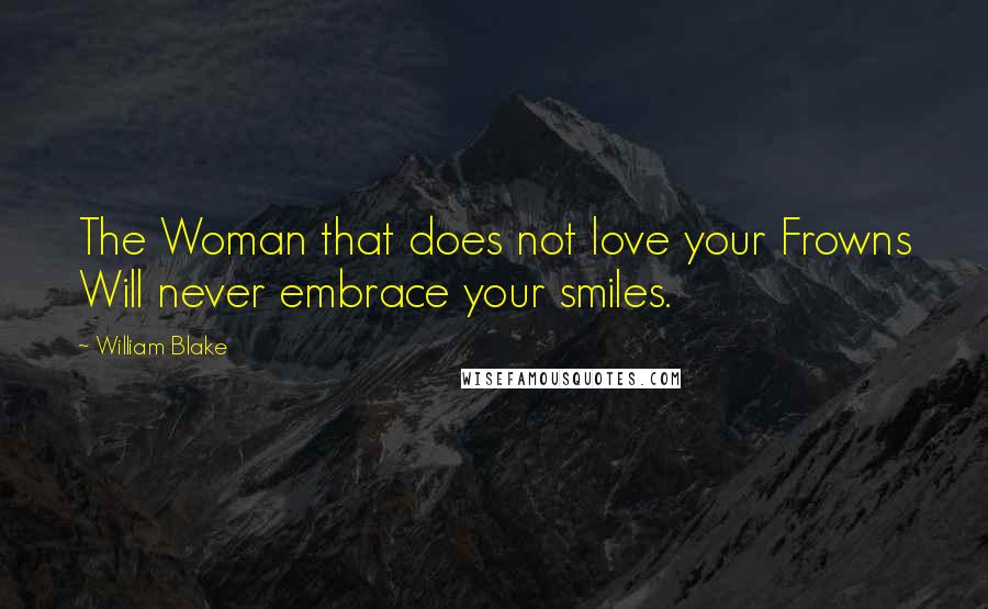 William Blake Quotes: The Woman that does not love your Frowns Will never embrace your smiles.