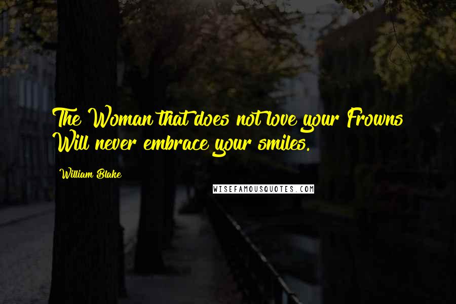 William Blake Quotes: The Woman that does not love your Frowns Will never embrace your smiles.