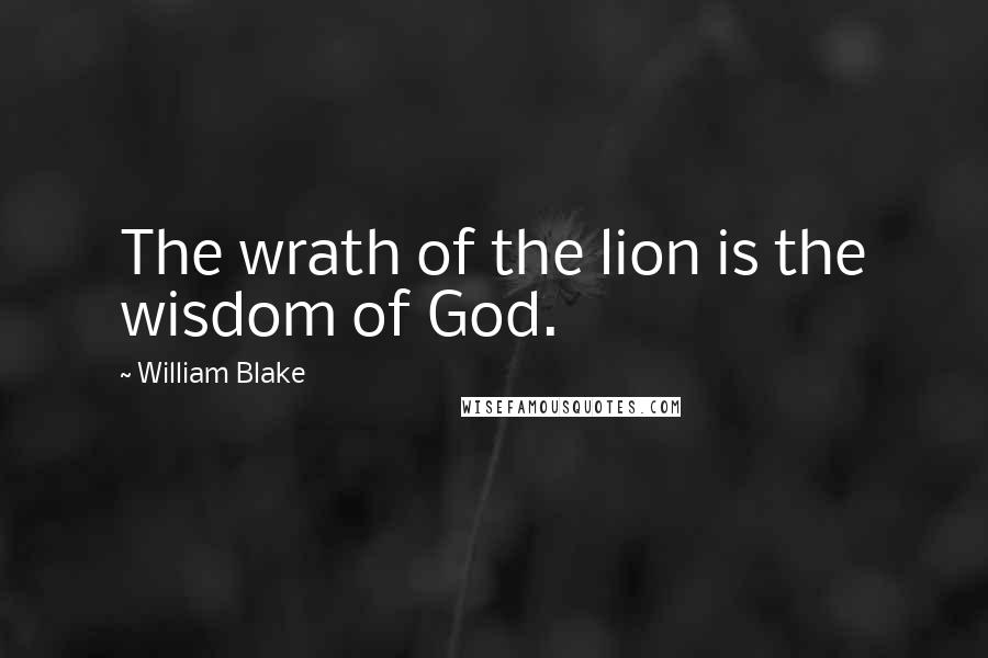 William Blake Quotes: The wrath of the lion is the wisdom of God.