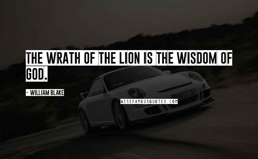 William Blake Quotes: The wrath of the lion is the wisdom of God.