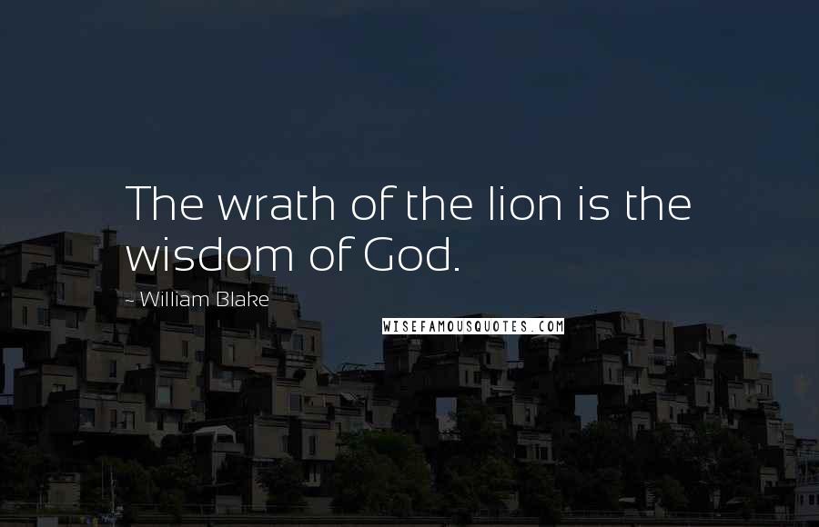 William Blake Quotes: The wrath of the lion is the wisdom of God.