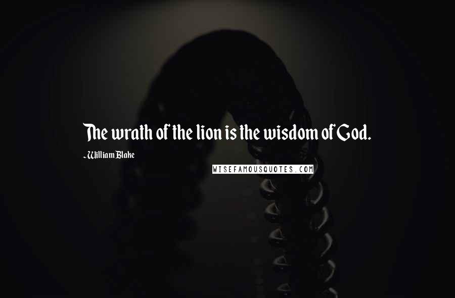 William Blake Quotes: The wrath of the lion is the wisdom of God.