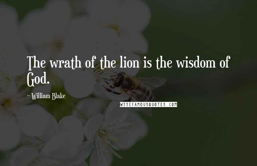 William Blake Quotes: The wrath of the lion is the wisdom of God.