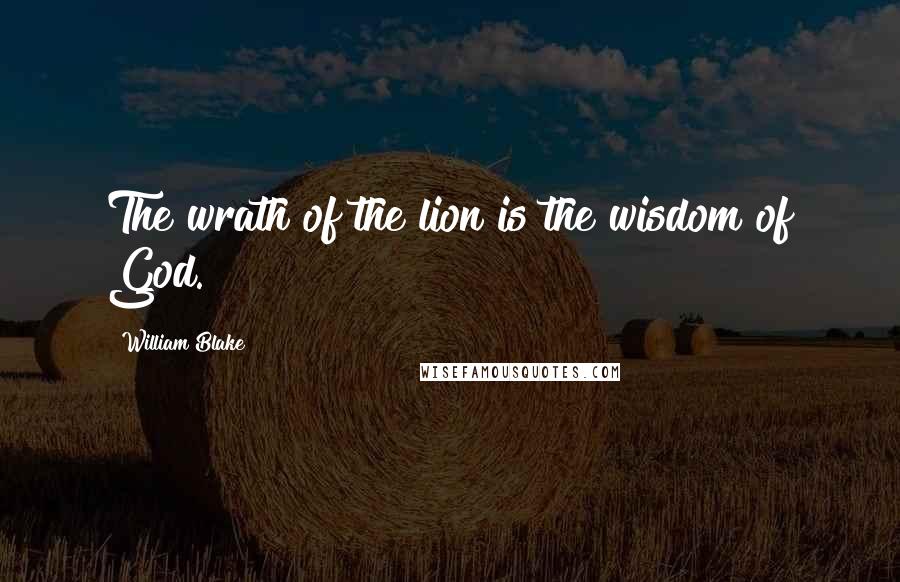 William Blake Quotes: The wrath of the lion is the wisdom of God.