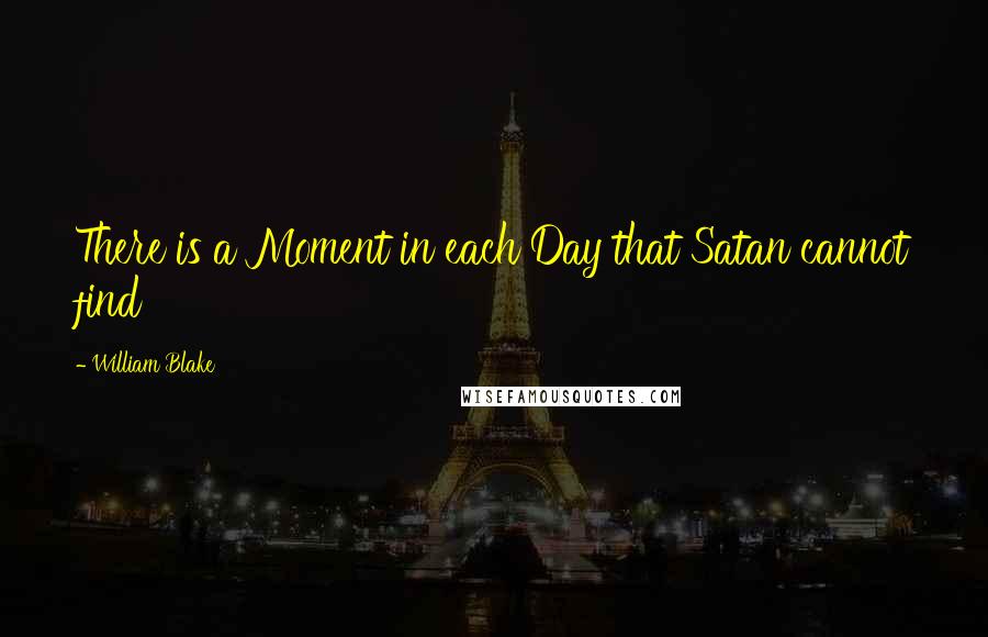 William Blake Quotes: There is a Moment in each Day that Satan cannot find