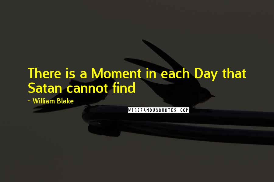 William Blake Quotes: There is a Moment in each Day that Satan cannot find