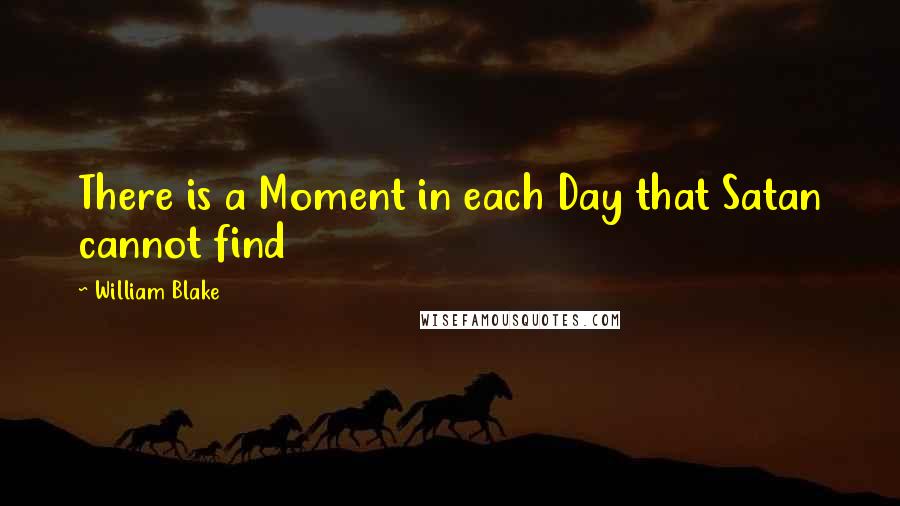 William Blake Quotes: There is a Moment in each Day that Satan cannot find