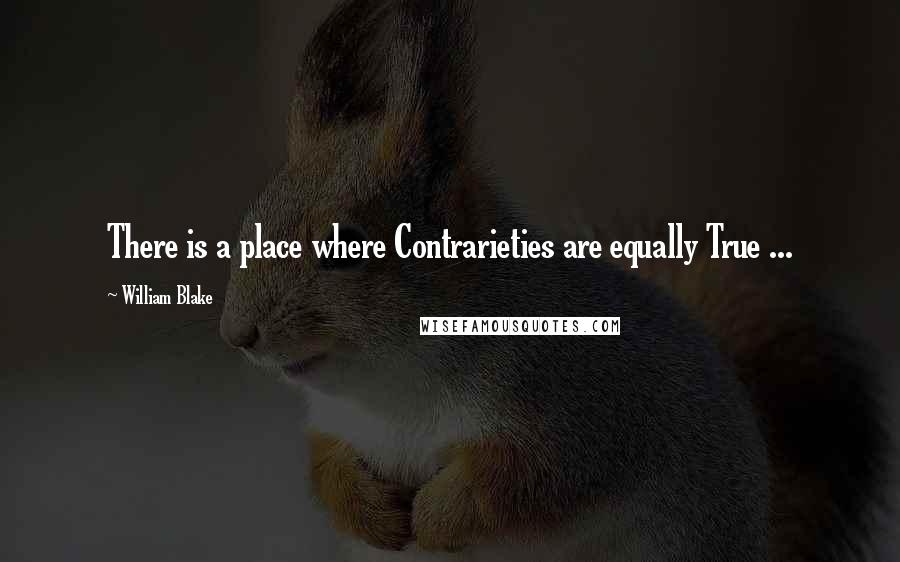 William Blake Quotes: There is a place where Contrarieties are equally True ...