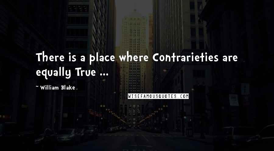 William Blake Quotes: There is a place where Contrarieties are equally True ...