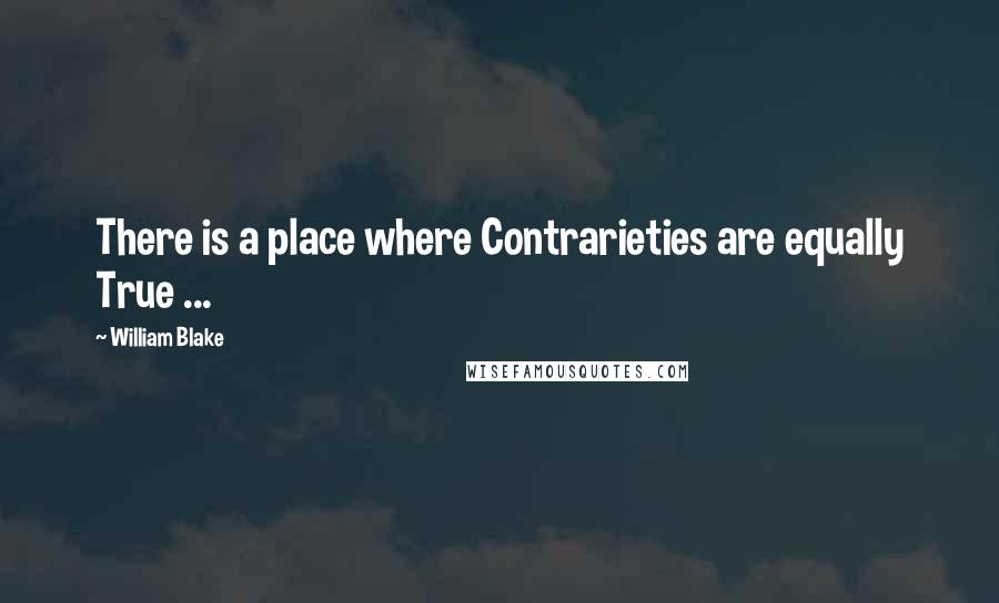 William Blake Quotes: There is a place where Contrarieties are equally True ...