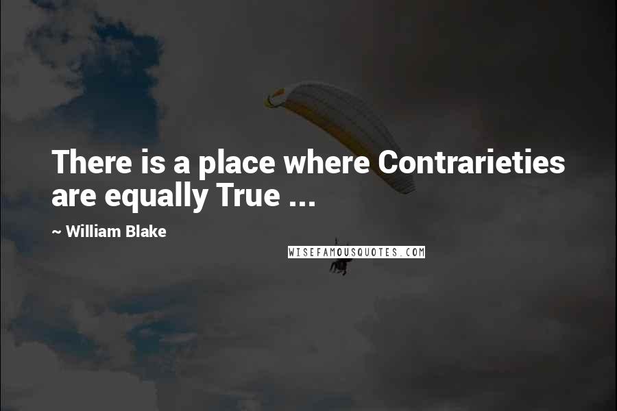 William Blake Quotes: There is a place where Contrarieties are equally True ...