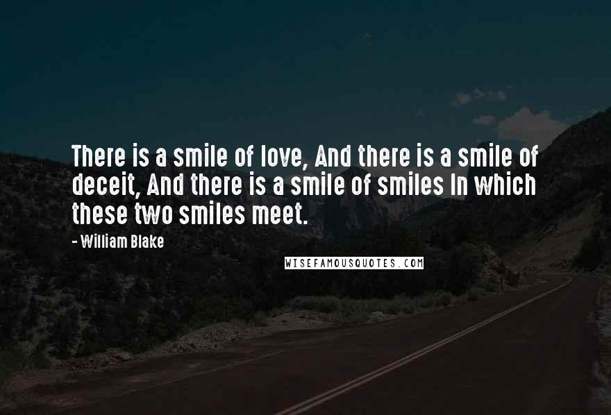 William Blake Quotes: There is a smile of love, And there is a smile of deceit, And there is a smile of smiles In which these two smiles meet.
