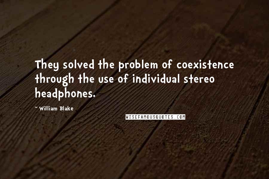 William Blake Quotes: They solved the problem of coexistence through the use of individual stereo headphones.