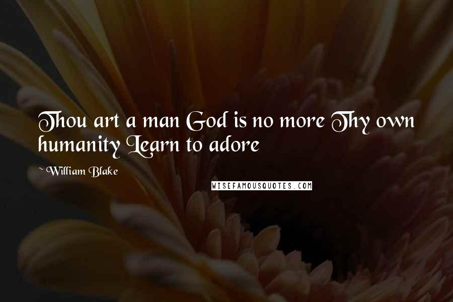 William Blake Quotes: Thou art a man God is no more Thy own humanity Learn to adore