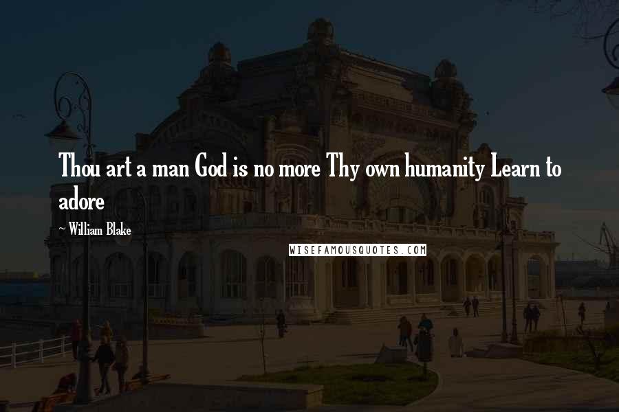 William Blake Quotes: Thou art a man God is no more Thy own humanity Learn to adore