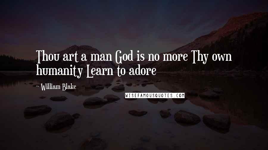 William Blake Quotes: Thou art a man God is no more Thy own humanity Learn to adore