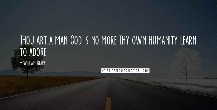 William Blake Quotes: Thou art a man God is no more Thy own humanity Learn to adore