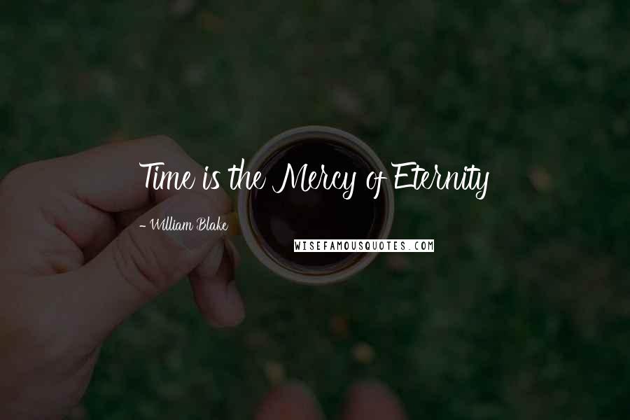 William Blake Quotes: Time is the Mercy of Eternity