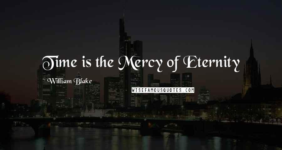 William Blake Quotes: Time is the Mercy of Eternity