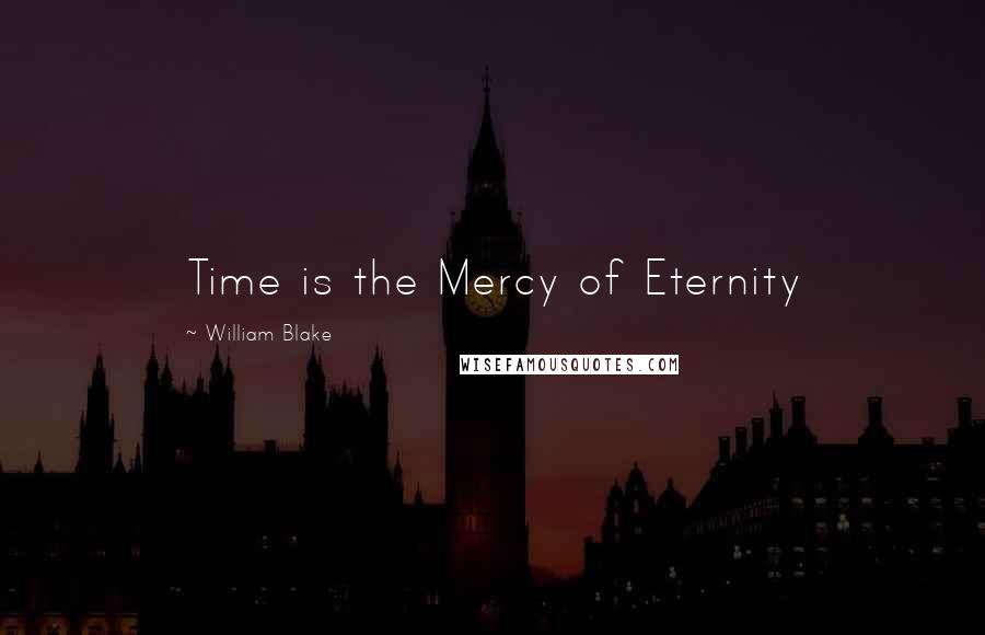 William Blake Quotes: Time is the Mercy of Eternity