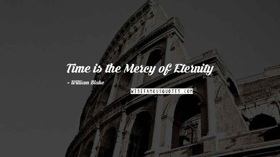 William Blake Quotes: Time is the Mercy of Eternity