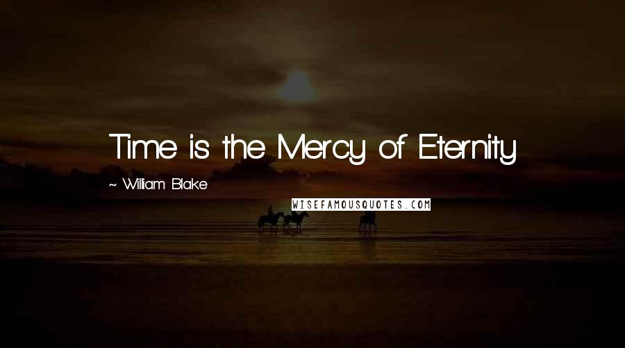 William Blake Quotes: Time is the Mercy of Eternity