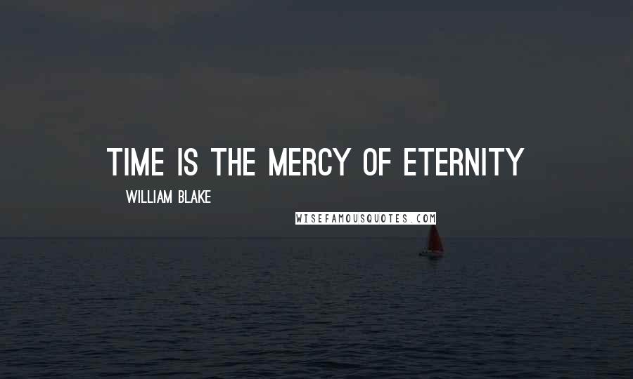 William Blake Quotes: Time is the Mercy of Eternity