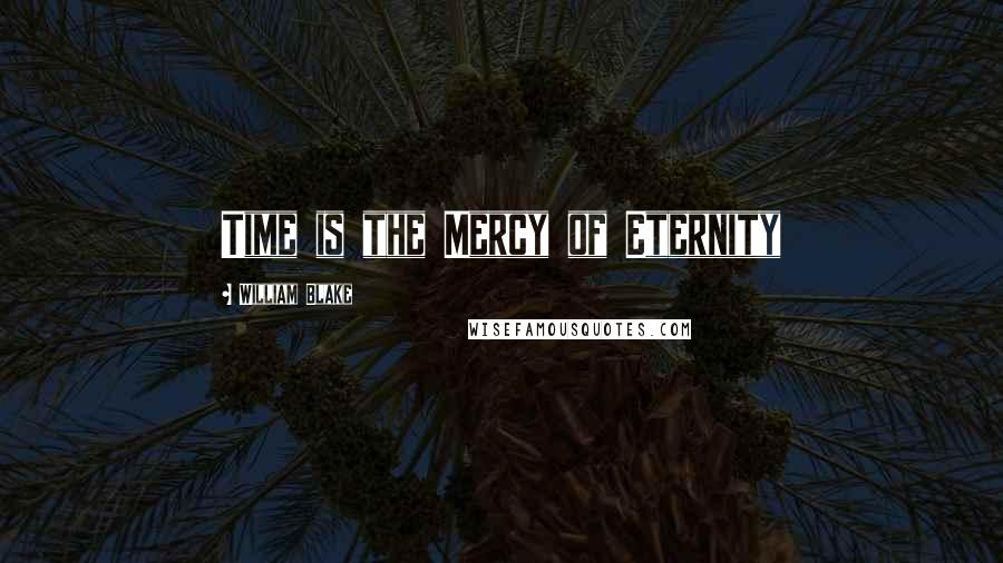 William Blake Quotes: Time is the Mercy of Eternity