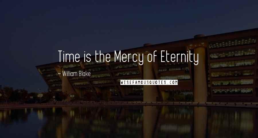 William Blake Quotes: Time is the Mercy of Eternity