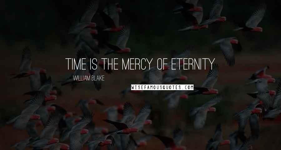 William Blake Quotes: Time is the Mercy of Eternity