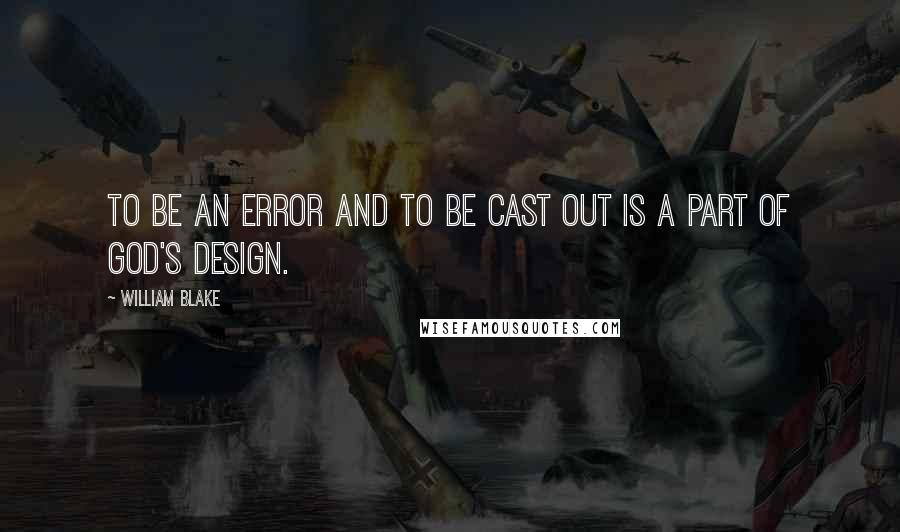 William Blake Quotes: To be an Error and to be Cast out is a part of God's Design.