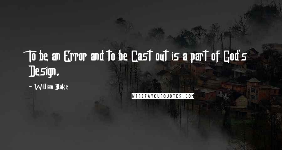 William Blake Quotes: To be an Error and to be Cast out is a part of God's Design.