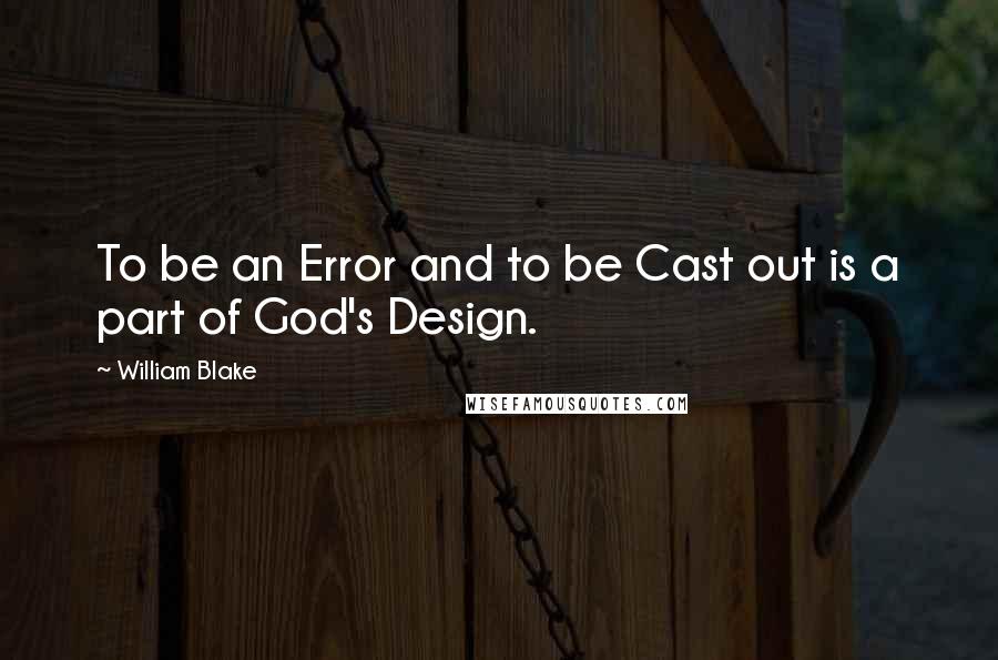 William Blake Quotes: To be an Error and to be Cast out is a part of God's Design.