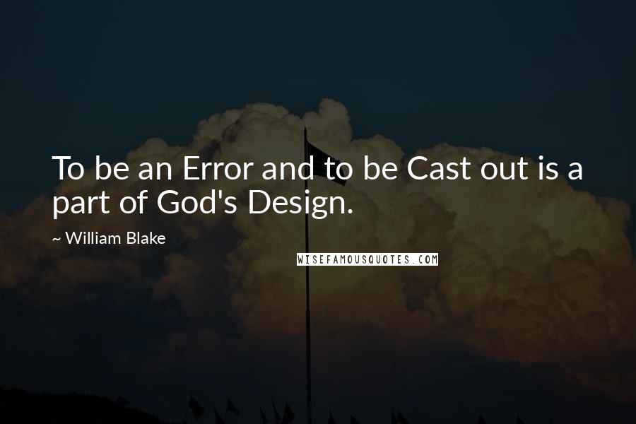 William Blake Quotes: To be an Error and to be Cast out is a part of God's Design.