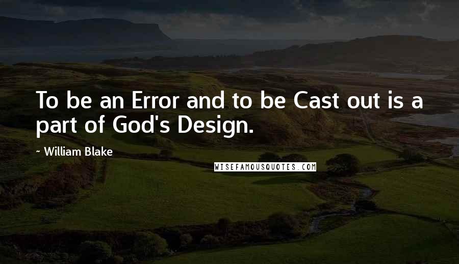 William Blake Quotes: To be an Error and to be Cast out is a part of God's Design.