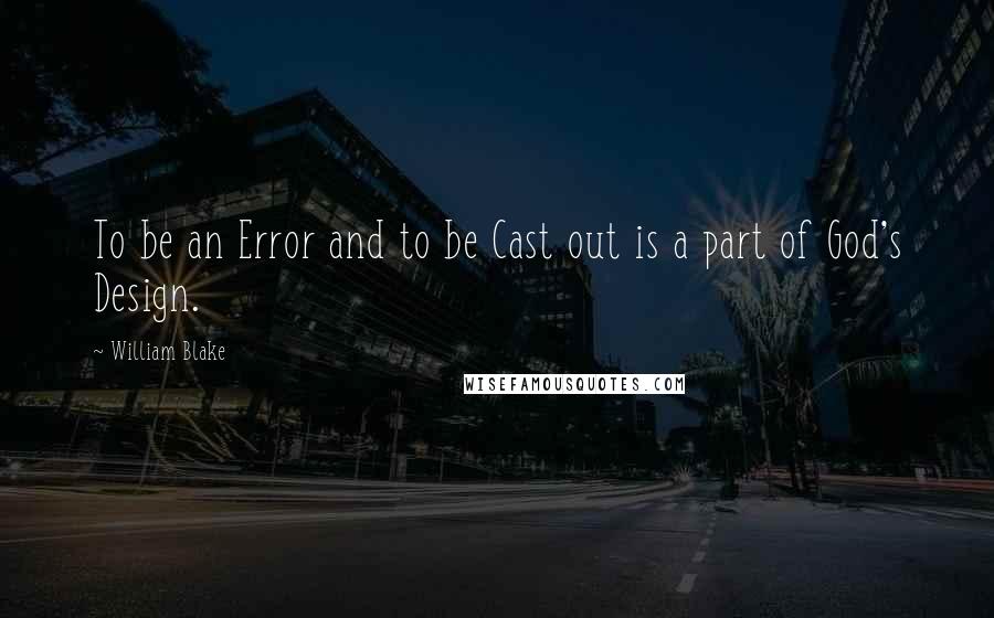 William Blake Quotes: To be an Error and to be Cast out is a part of God's Design.