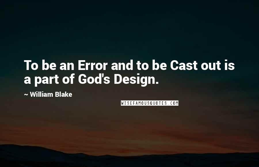 William Blake Quotes: To be an Error and to be Cast out is a part of God's Design.