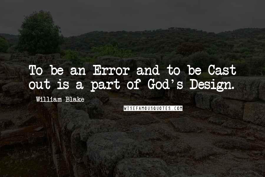 William Blake Quotes: To be an Error and to be Cast out is a part of God's Design.