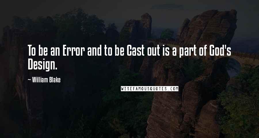 William Blake Quotes: To be an Error and to be Cast out is a part of God's Design.