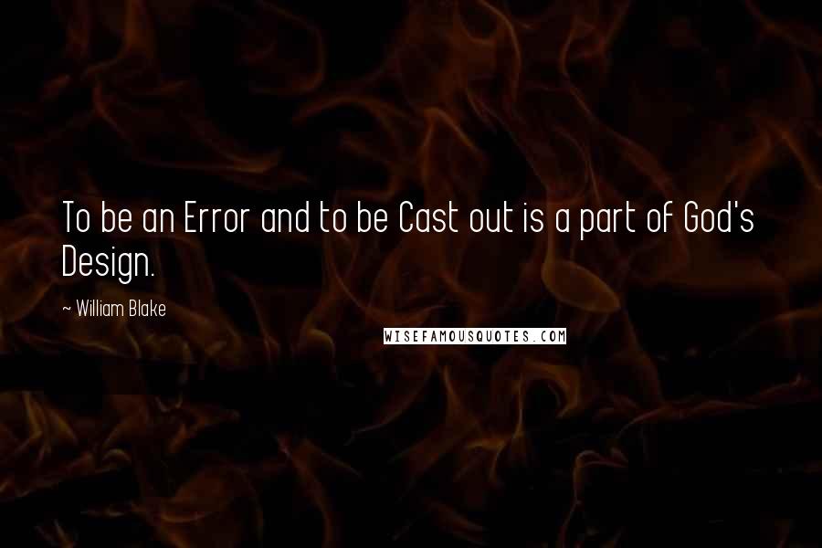 William Blake Quotes: To be an Error and to be Cast out is a part of God's Design.