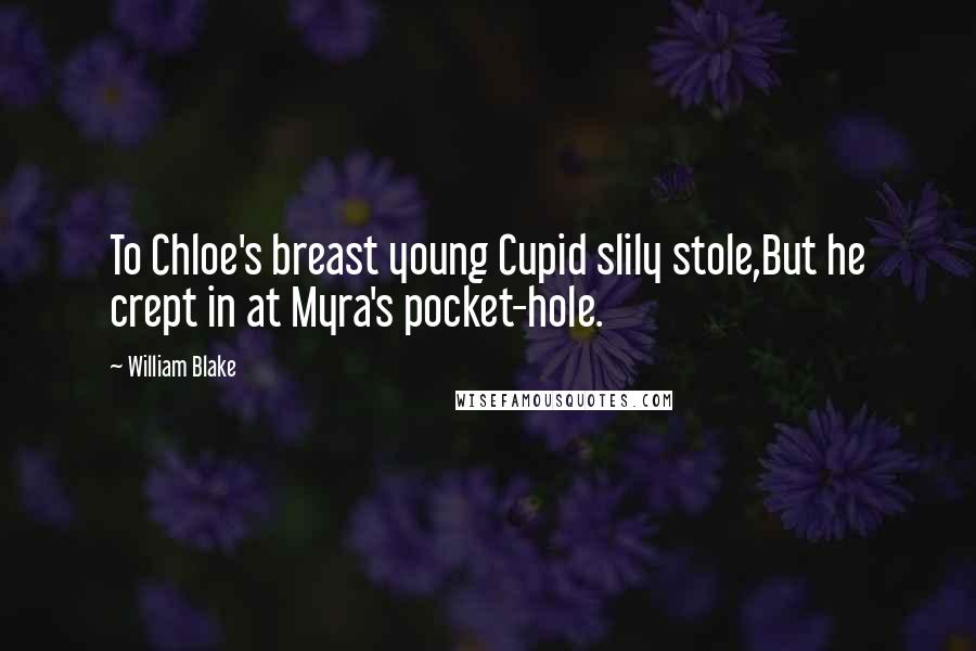 William Blake Quotes: To Chloe's breast young Cupid slily stole,But he crept in at Myra's pocket-hole.