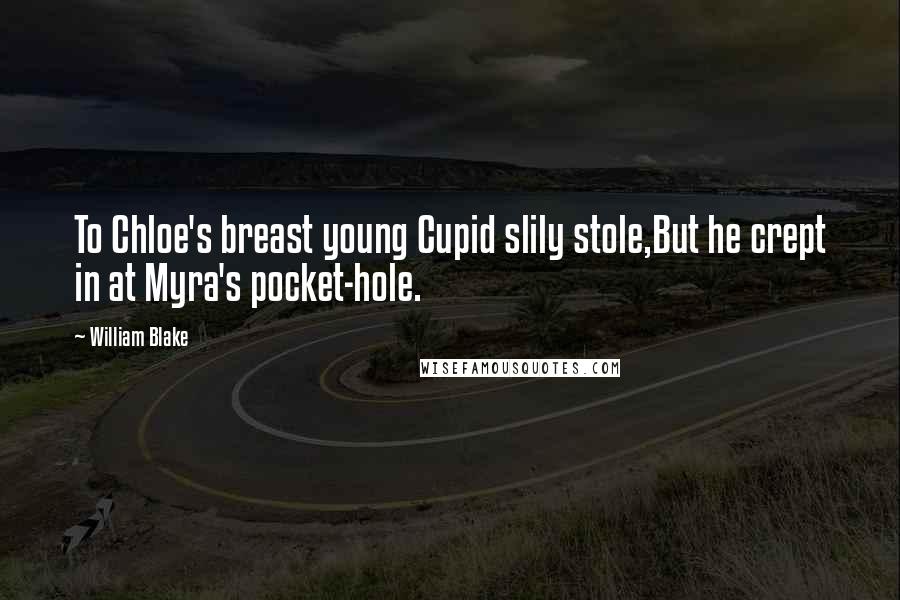 William Blake Quotes: To Chloe's breast young Cupid slily stole,But he crept in at Myra's pocket-hole.